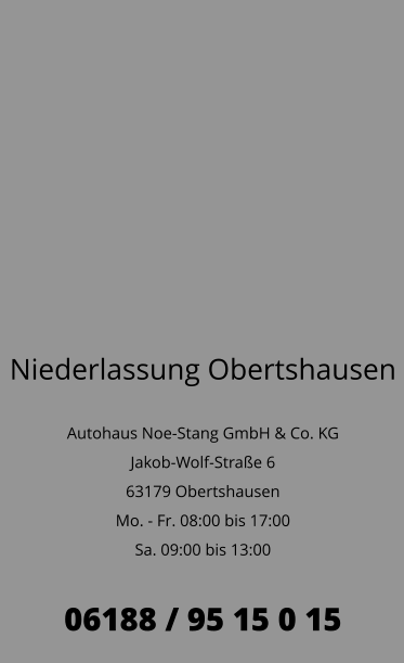 Niederlassung Obertshausen  Autohaus Noe-Stang GmbH & Co. KG Jakob-Wolf-Straße 6 63179 Obertshausen Mo. - Fr. 08:00 bis 17:00 Sa. 09:00 bis 13:00  06188 / 95 15 0 15