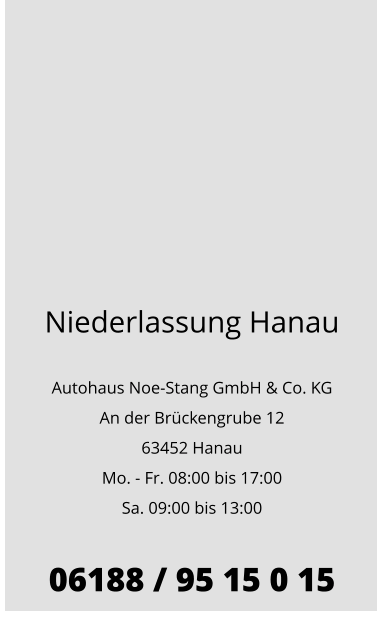 Niederlassung Hanau  Autohaus Noe-Stang GmbH & Co. KG An der Brückengrube 12 63452 Hanau Mo. - Fr. 08:00 bis 17:00 Sa. 09:00 bis 13:00  06188 / 95 15 0 15